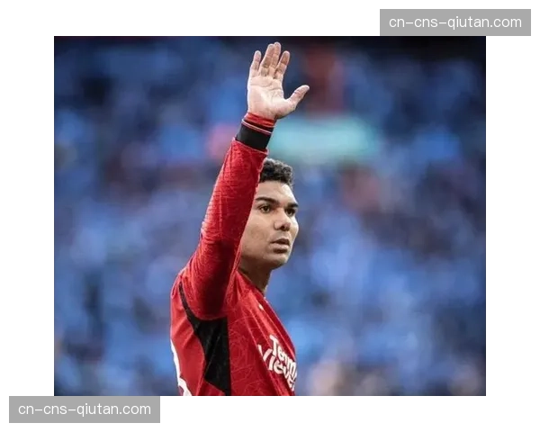 “队魂”归来：卡塞米罗佩戴队长袖标率领曼联出战